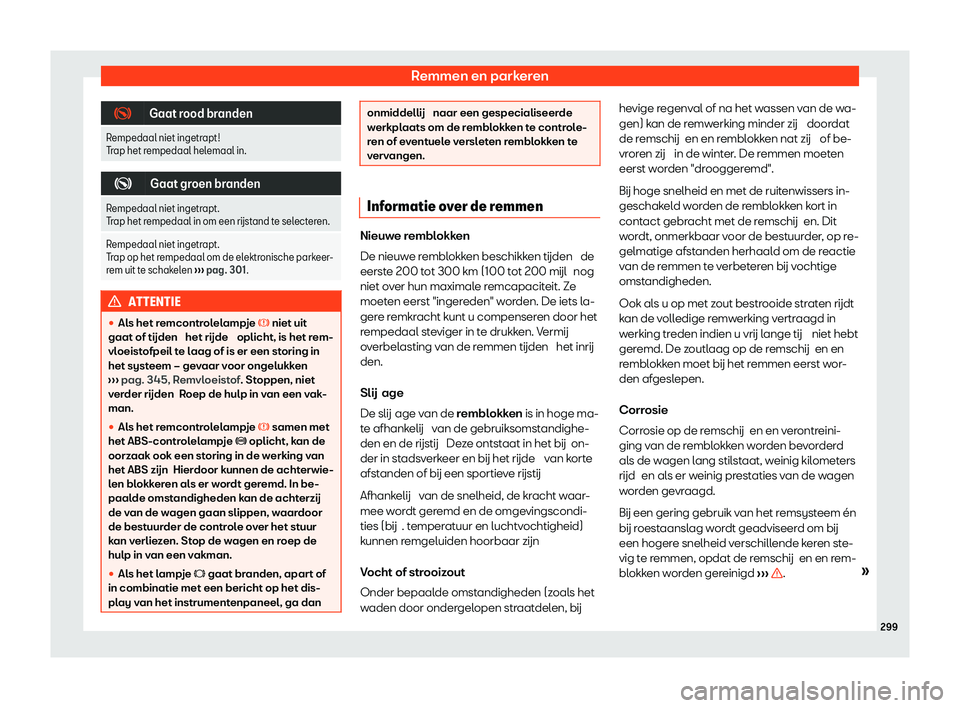 Seat Alhambra 2020  Handleiding (in Dutch) Remmen en parkeren
�
Gaat rood branden
Rempedaal niet ingetrapt!
T r
ap het rempedaal helemaal in. �
Gaat groen branden
Rempedaal niet ingetrapt.
T r

ap het rempedaal in om een r