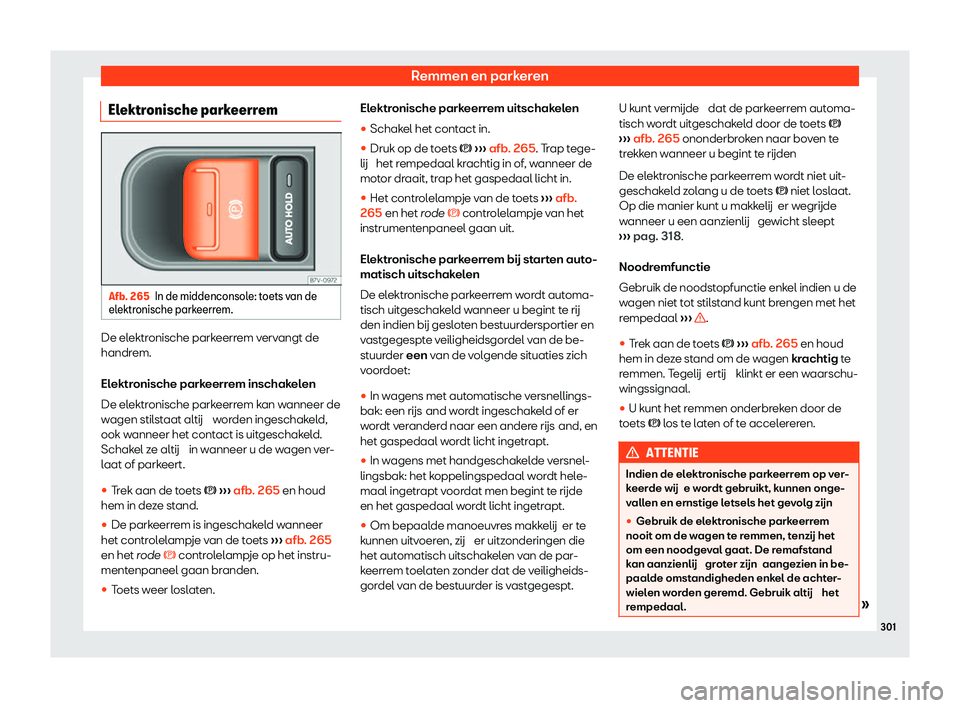 Seat Alhambra 2020  Handleiding (in Dutch) Remmen en parkeren
Elektronische parkeerrem Afb. 265
In de middenconsole: toets van de
el ektr
onische parkeerrem. De elektronische parkeerrem vervangt de
handr
em.
El

ektronische parkeerrem inschake
