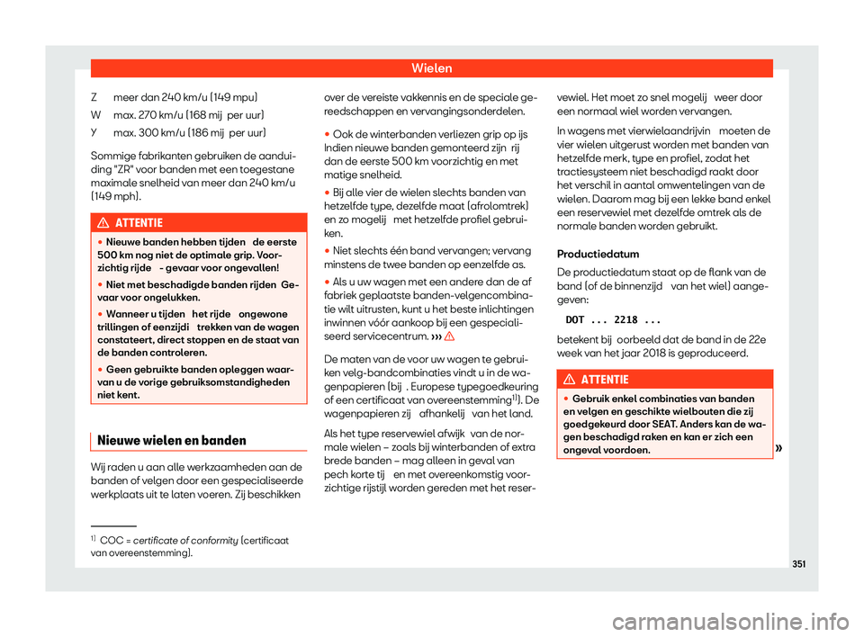Seat Alhambra 2020  Handleiding (in Dutch) Wielen
meer dan 240 km/u (149 mpu)
max. 270 km/u ( 168 mij
 per uur)
max. 300 km/u (186 mij  per uur)
Sommige fabrikanten gebruiken de aandui-
ding "ZR" voor banden met een toegestane
maximale