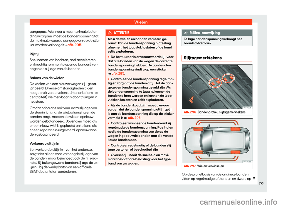 Seat Alhambra 2020  Handleiding (in Dutch) Wielen
aangepast. Wanneer u met maximale bela-
ding wilt rijden  moet de bandenspanning t ot
de maximal
e waarde aangegeven op de stic-
ker worden verhoogd  ››› afb. 295.
R