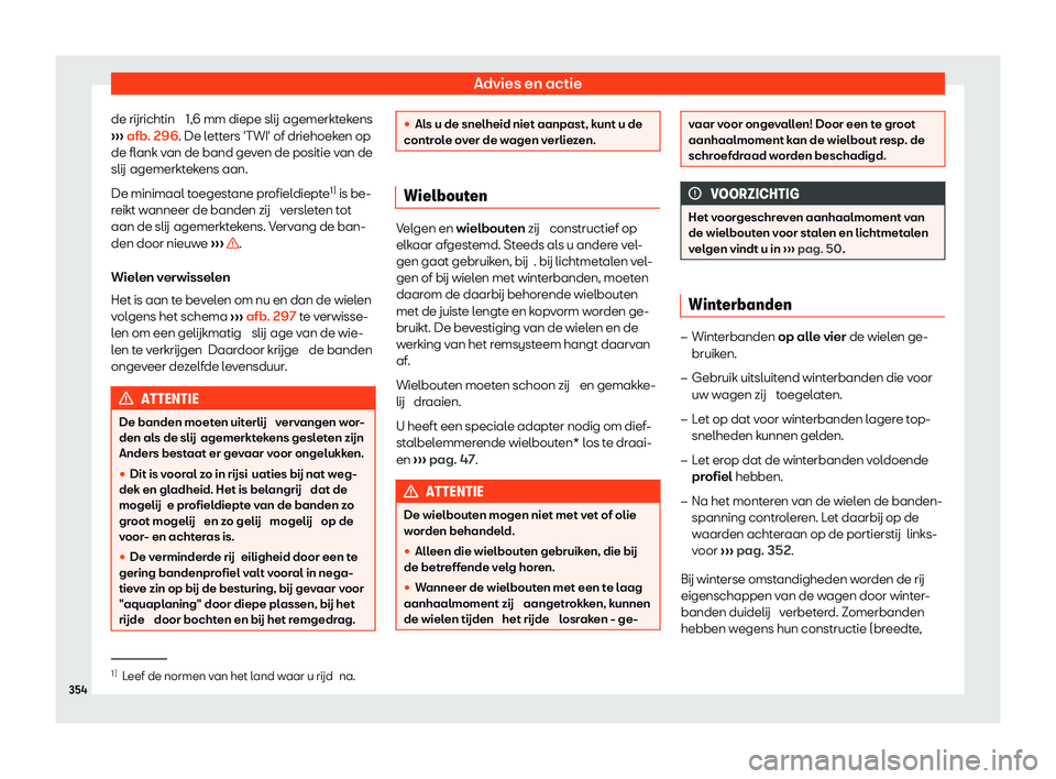 Seat Alhambra 2020  Handleiding (in Dutch) Advies en actie
de rijrichtin  1, 6 mm diepe slij
agemerktekens
›››  afb. 296. De letters 'TWI' of driehoeken op
de flank van de band geven de positie van de
slij agemerktekens aan.
De m