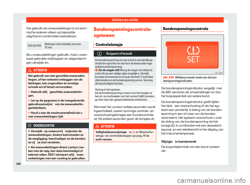 Seat Alhambra 2020  Handleiding (in Dutch) Advies en actie
Het gebruik van sneeuwkettingen is om tech-
nische r edenen all
een op bepaalde
velg/band-combinaties toelaatbaar: 205/60 R16
Kettingen met schakels van max.
15 mmAls u sneeuwkettingen