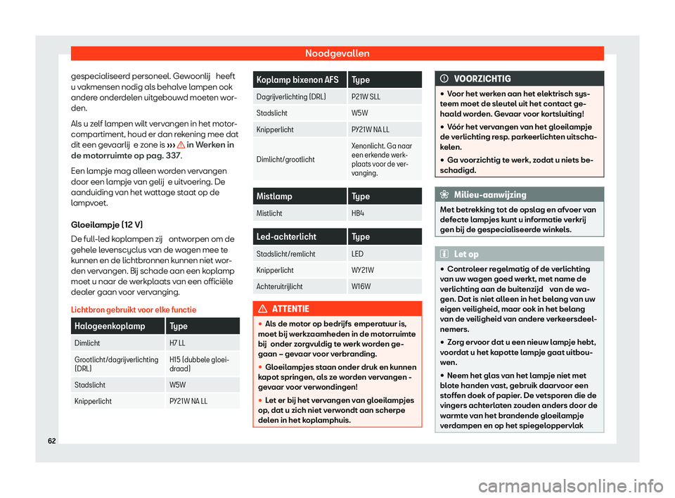 Seat Alhambra 2020  Handleiding (in Dutch) Noodgevallen
gespecialiseerd personeel. Ge w
oonlij  heeft
u vakmensen nodig als behalve lampen ook
andere onderdelen uitgebouwd moeten wor-
den.
Als u zelf lampen wilt vervangen in het motor-
compart