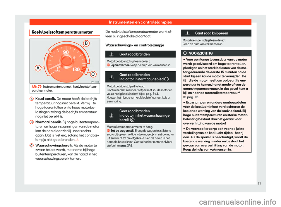 Seat Alhambra 2020  Handleiding (in Dutch) Instrumenten en controlelampjes
Koelvloeistoftemperatuurmeter Afb. 79
Instrumentenpaneel: koelvloeistoftem-
per at
uurmeter. Koud bereik. De mot
or heeft de bedrijfs
t
 emperatuur nog niet bereikt. Ve