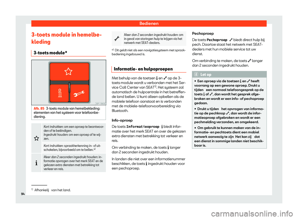 Seat Alhambra 2020  Handleiding (in Dutch) Bedienen
3-toets module in hemelbe-
kl eding
3-t
oets module* Afb. 85
3-toets module van hemelbekleding:
el ement

en van het systeem voor telefoonbe-
diening. �
Kort indrukken: om een opr
oep t
 e