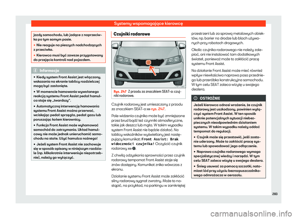 Seat Alhambra 2020  Instrukcja Obsługi (in Polish) Systemy wspomagające kierowcę
jazdy samochodu, lub jadące z naprzeciw-
k
a po t
ym samym pasie.
