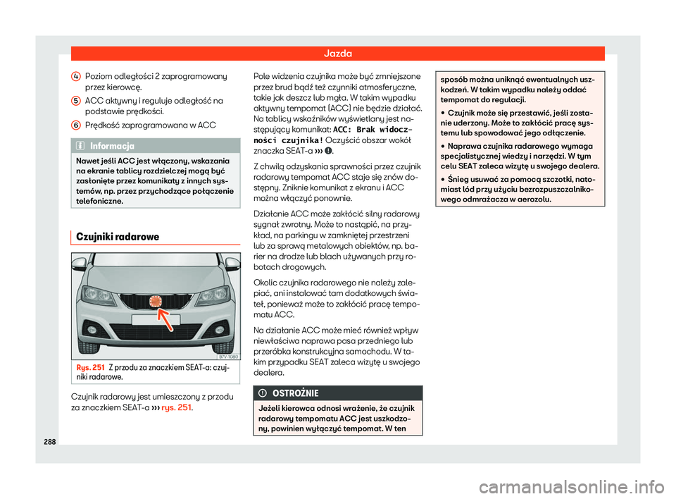 Seat Alhambra 2020  Instrukcja Obsługi (in Polish) Jazda
Poziom odległości 2 zaprogramowany
prz e
z kierowcę.
ACC aktywny i reguluje odległość na
podstawie prędkości.
Prędkość zaprogramowana w ACC Informacja
Nawet jeśli ACC jest włączony