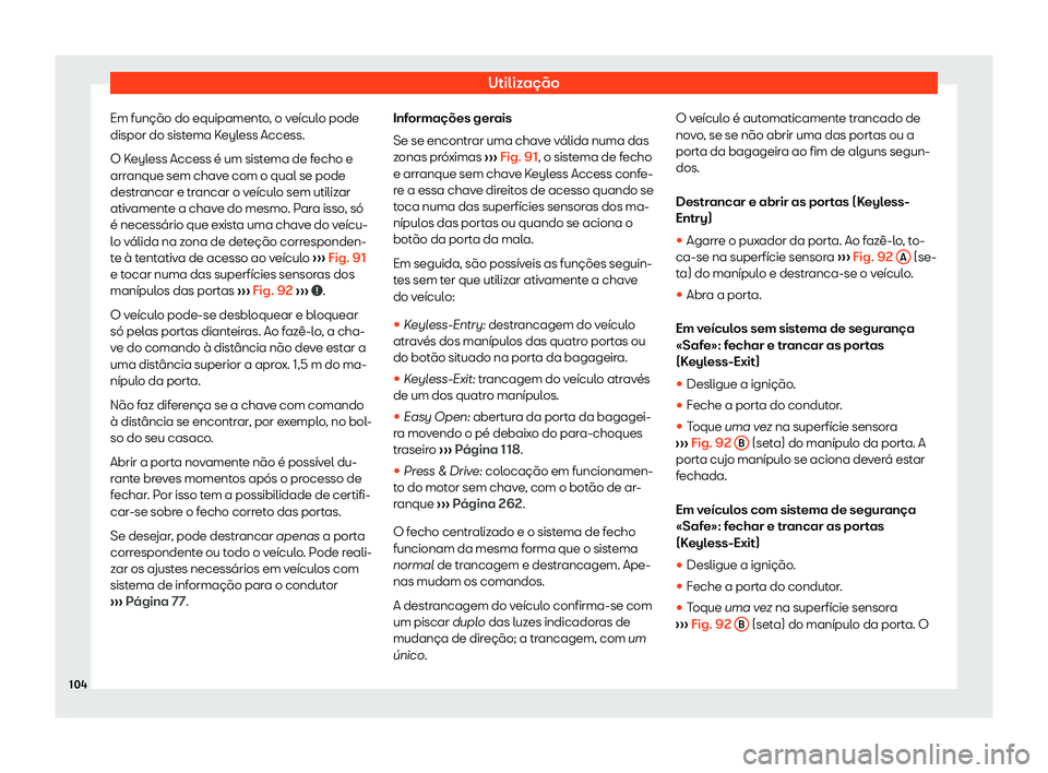 Seat Alhambra 2020  Manual do proprietário (in Portuguese)  Utilização
Em função do equipamento, o veículo pode
dispor do sist ema K
eyless Access.
O Keyless Access é um sistema de fecho e
arranque sem chave com o qual se pode
destrancar e trancar o veí