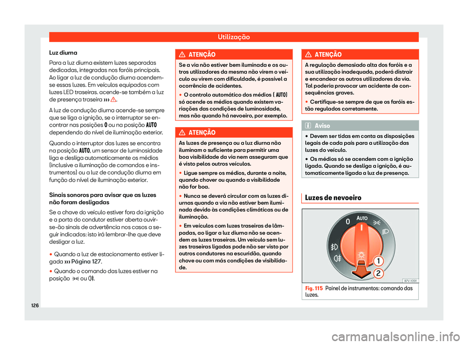 Seat Alhambra 2020  Manual do proprietário (in Portuguese)  Utilização
Luz diurna
P ar
a a luz diurna existem luzes separadas
dedicadas, integradas nos faróis principais.
Ao ligar a luz de condução diurna acendem-
se essas luzes. Em veículos equipados co