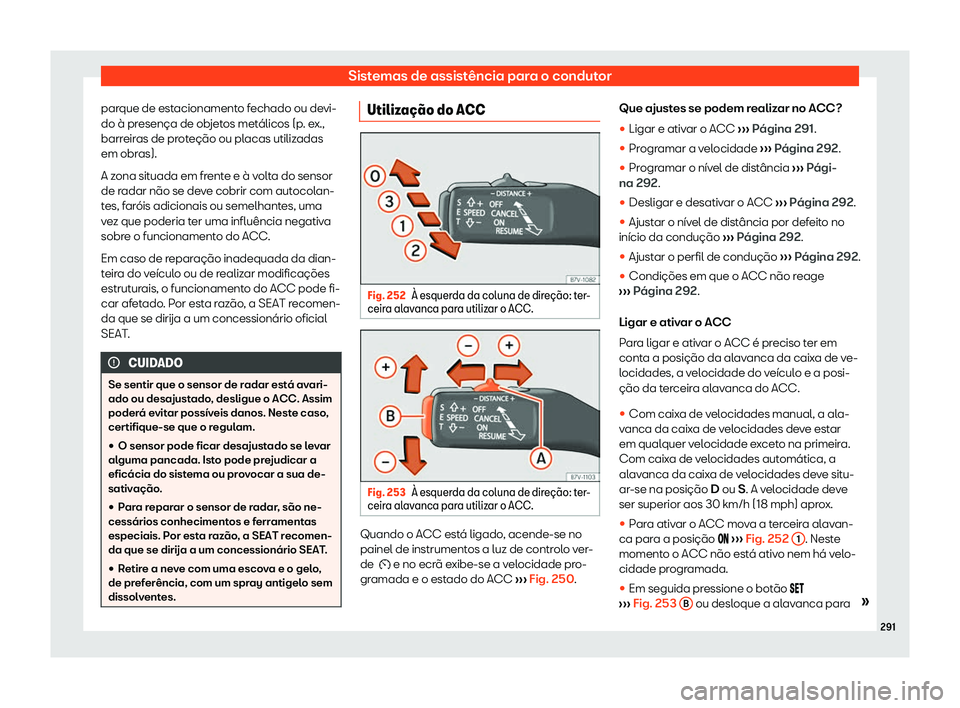 Seat Alhambra 2020  Manual do proprietário (in Portuguese)  Sistemas de assistência para o condutor
parque de estacionamento fechado ou devi-
do à pr esença de ob
jetos metálicos (p. ex.,
barreiras de proteção ou placas utilizadas
em obras).
A zona situa