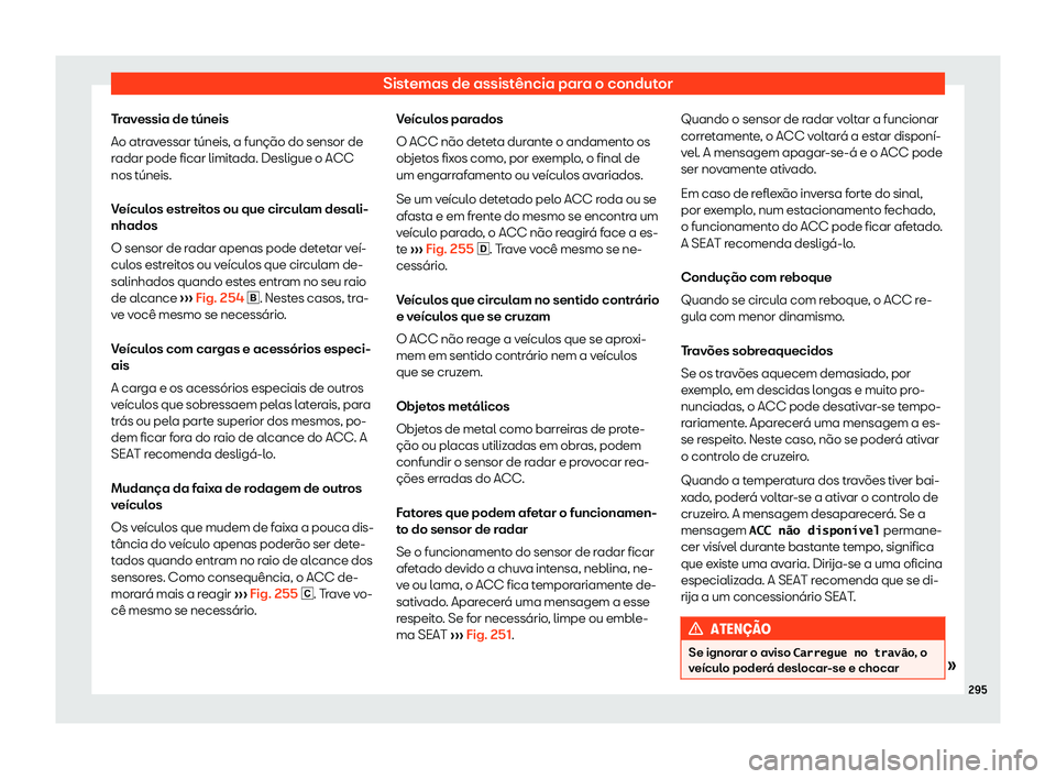 Seat Alhambra 2020  Manual do proprietário (in Portuguese)  Sistemas de assistência para o condutor
Travessia de túneis
Ao atr av
essar túneis, a função do sensor de
radar pode ficar limitada. Desligue o ACC
nos túneis.
Veículos estreitos ou que circula