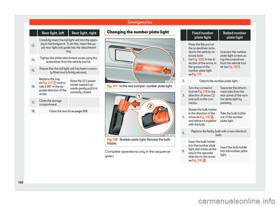 Seat Alhambra 2019  Owners Manual Emergencies
  Rear light, left Rear light, right
13. Carefully insert the tail light unit into the open-
ing in the bodywork . T
o do this, insert the up-
per rear light unit guide into the attachment