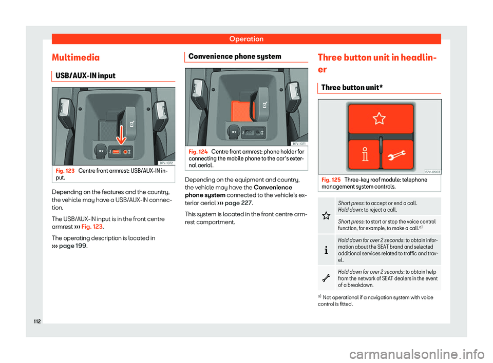 Seat Alhambra 2019  Owners Manual Operation
Multimedia USB/AUX-IN input Fig. 123 
Centre front armrest: USB/AUX-IN in-
put. Depending on the features and the country,
the v
ehicl
e may hav
e a USB/AUX-IN connec-
tion.
The USB/AUX-IN i