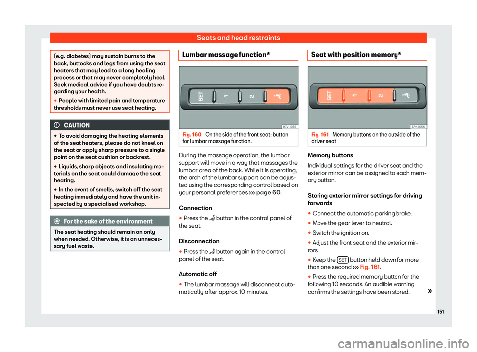 Seat Alhambra 2019  Owners Manual Seats and head restraints
(e.g. diabetes) may sustain burns to the
back, butt
ocks and l
egs from using the seat
heaters that may lead to a long healing
process or that may never completely heal.
Seek
