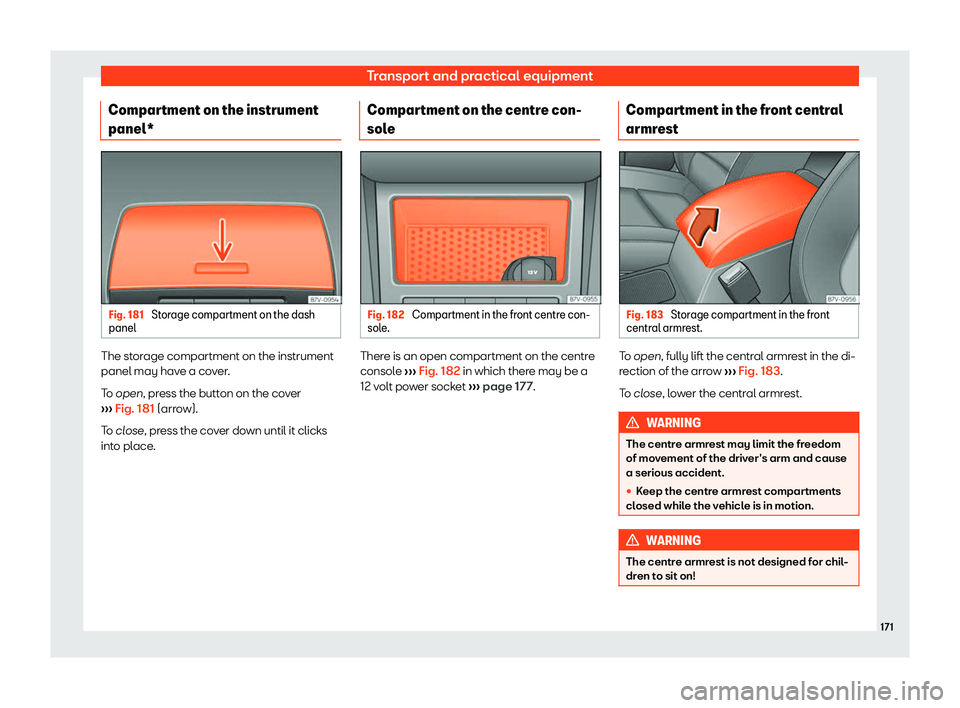 Seat Alhambra 2019  Owners Manual Transport and practical equipment
Compartment on the instrument
panel* Fig. 181 
Storage compartment on the dash
panel The storage compartment on the instrument
panel may hav
e a co
v
er.
To open, pre