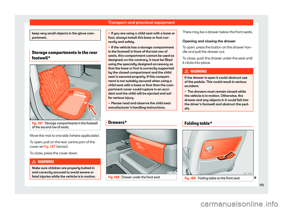 Seat Alhambra 2019  Owners Manual Transport and practical equipment
keep very small objects in the glove com-
partment.
Storage compartments in the rear
footw
ell* Fig. 187 
Storage compartments in the footwell
of the second r o
w of 