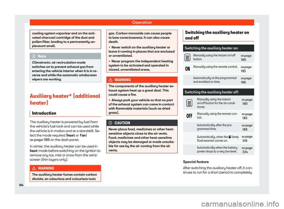 Seat Alhambra 2019  Owners Manual Operation
cooling system vaporiser and on the acti-
vat
ed char
coal cartridge of the dust and
pollen filter, leading to a permanently un-
pleasant smell. Note
Climatronic: air recirculation mode
s wi