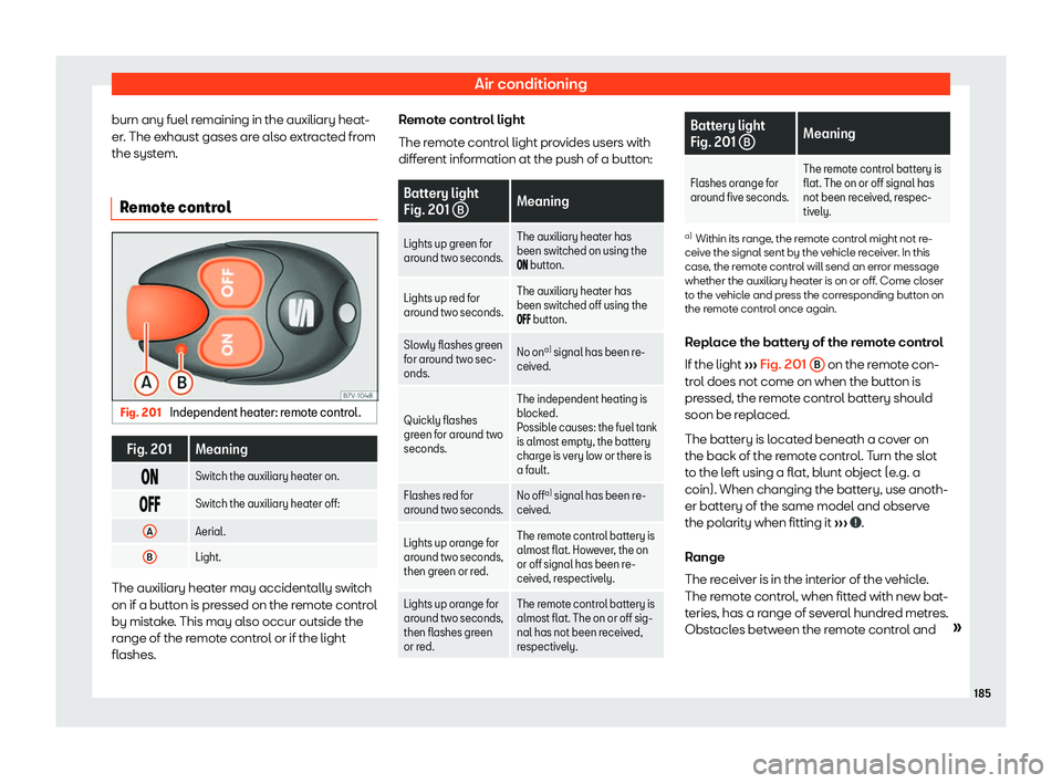 Seat Alhambra 2019  Owners Manual Air conditioning
burn any fuel remaining in the auxiliary heat-
er . The e
xhaust gases ar
e also extracted from
the system.
Remote control Fig. 201 
Independent heater: remote control. Fig. 201 Meani
