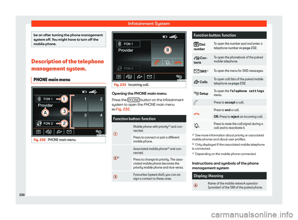 Seat Alhambra 2019  Owners Manual Infotainment System
be on after turning the phone management
system off
. Y
ou might have to turn off the
mobile phone. Description of the telephone
management system.
PHONE main menu Fig. 232 
PHONE 