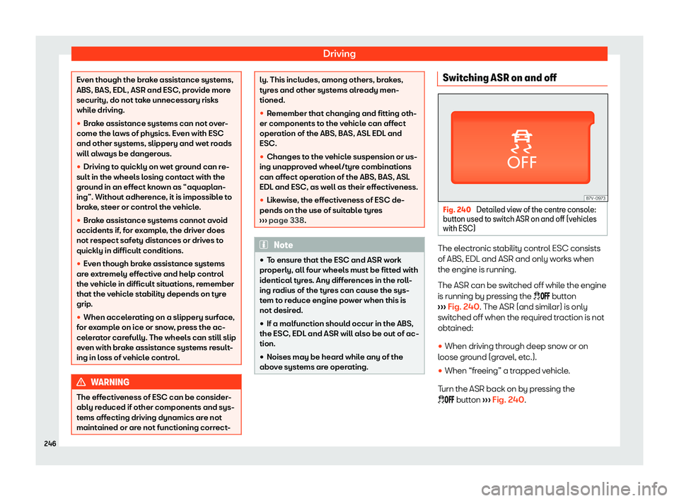 Seat Alhambra 2019  Owners Manual Driving
Even though the brake assistance systems,
ABS, BAS, EDL, ASR and ESC, pr
o
vide more
security, do not take unnecessary risks
while driving.

