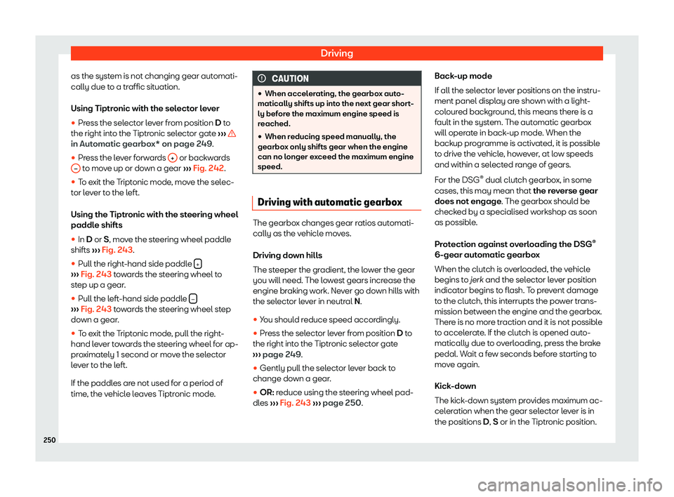 Seat Alhambra 2019  Owners Manual Driving
as the system is not changing gear automati-
cally due t o a tr
affic sit
uation.
Using Tiptronic with the selector lever
