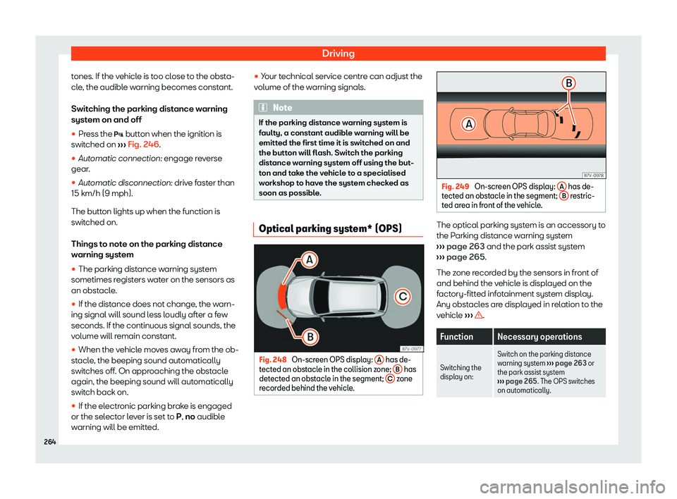 Seat Alhambra 2019  Owners Manual Driving
tones. If the vehicle is too close to the obsta-
cl e
, the audibl
e warning becomes constant.
Switching the parking distance warning
system on and off
