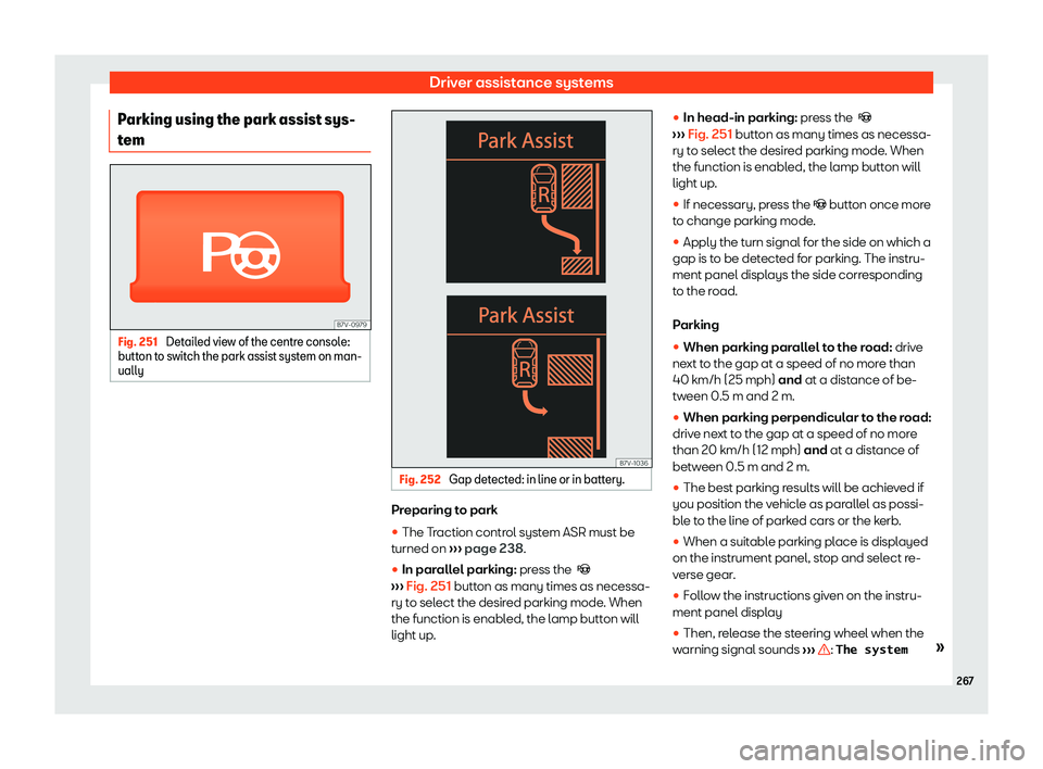 Seat Alhambra 2019  Owners Manual Driver assistance systems
Parking using the park assist sys-
t em Fig. 251 
Detailed view of the centre console:
butt on to s
witch the park assist system on man-
ually Fig. 252 
Gap detected: in line