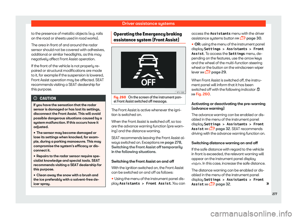 Seat Alhambra 2019  Owners Manual Driver assistance systems
to the presence of metallic objects (e.g. rails
on the r oad or sheets used in r
oad w
orks).
The area in front of and around the radar
sensor should not be covered with adhe