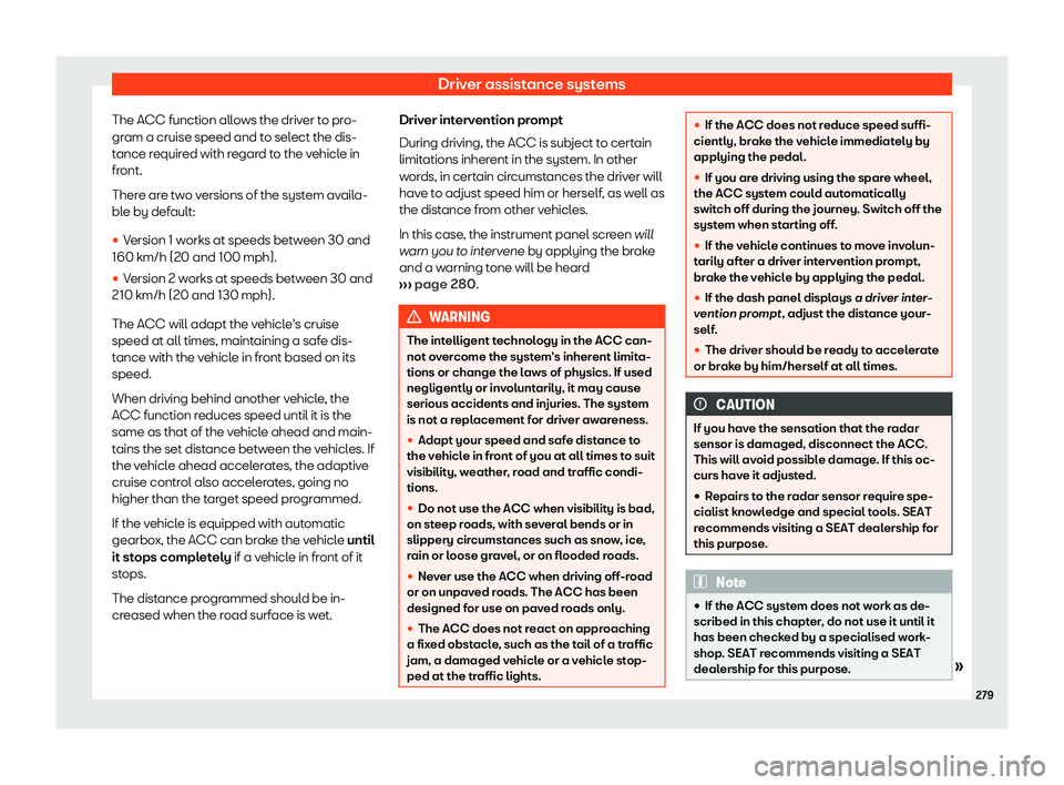 Seat Alhambra 2019  Owners Manual Driver assistance systems
The ACC function allows the driver to pro-
gr am a cruise speed and t
o sel
ect the dis-
tance required with regard to the vehicle in
front.
There are two versions of the sys