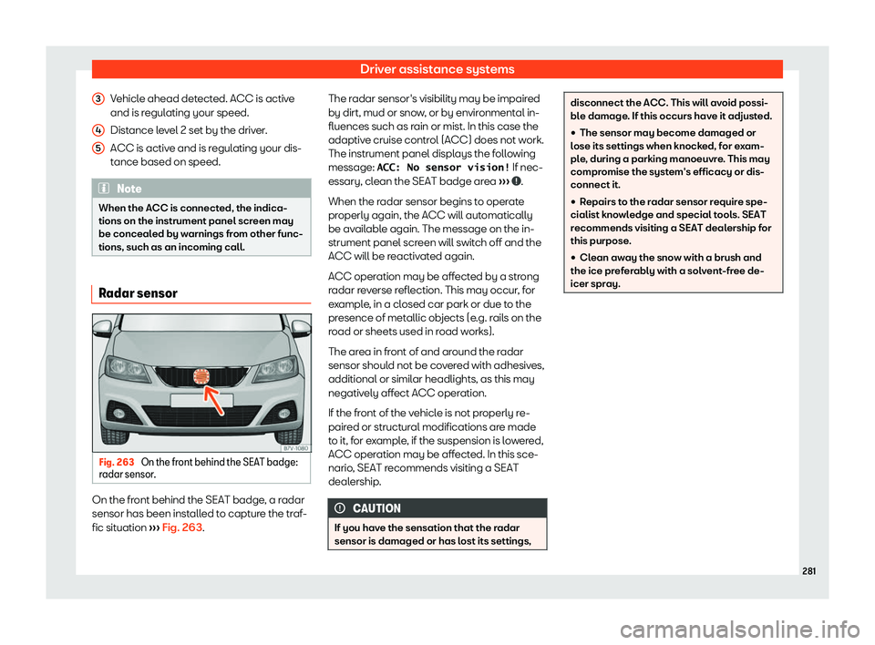 Seat Alhambra 2019  Owners Manual Driver assistance systems
Vehicle ahead detected. ACC is active
and is r egul
ating your speed.
Dist
ance level 2 set by the driver.
ACC is active and is regulating your dis-
tance based on speed. Not
