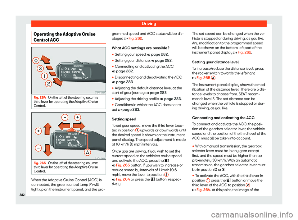 Seat Alhambra 2019  Owners Manual Driving
Operating the Adaptive Cruise
Contr ol ACC Fig. 264 
On the left of the steering column:
thir d le
ver for operating the Adaptive Cruise
Control. Fig. 265 
On the left of the steering column:
