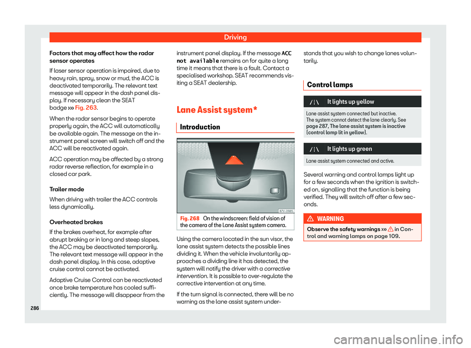 Seat Alhambra 2019  Owners Manual Driving
Factors that may affect how the radar
sensor oper at
es
If l
aser sensor operation is impaired, due to
heavy rain, spray, snow or mud, the ACC is
deactivated temporarily. The relevant text
mes