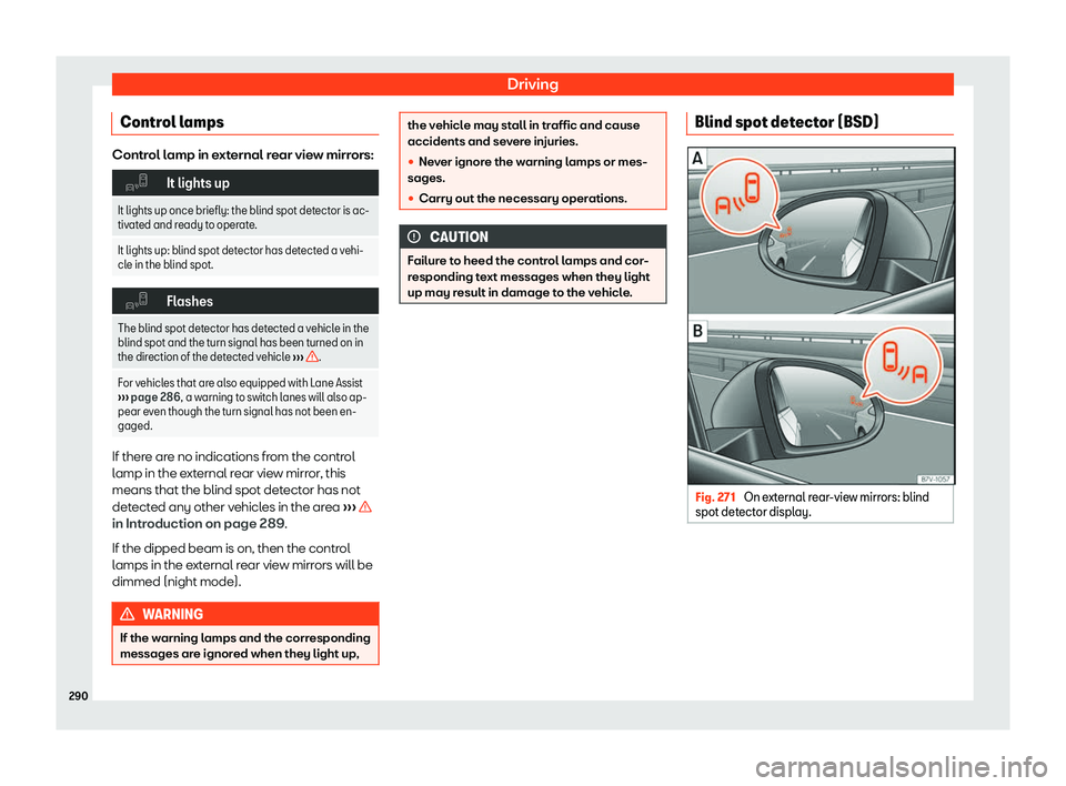 Seat Alhambra 2019  Owners Manual Driving
Control lamps Control lamp in external rear view mirrors:
�"
It lights up
It lights up once briefly: the blind spot detector is ac-
tivated and r eady to operate.
It lights up: blind spot dete