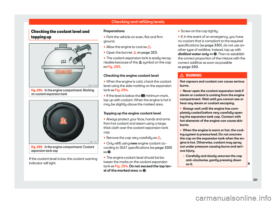 Seat Alhambra 2019  Owners Manual Checking and refilling levels
Checking the coolant level and
t opping up Fig. 294 
In the engine compartment: Marking
on cool ant expansion t
ankFig. 295 
In the engine compartment: Coolant
e xpansion