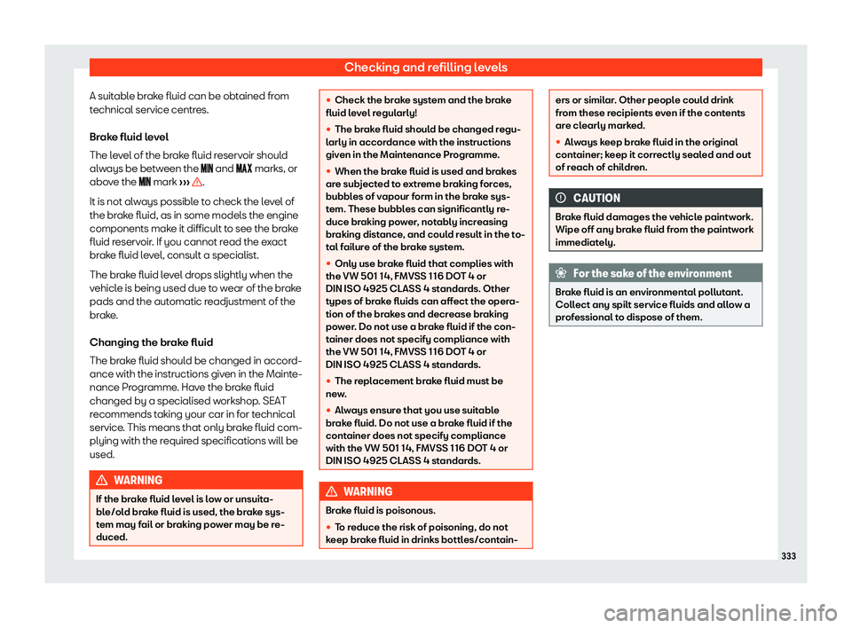 Seat Alhambra 2019  Owners Manual Checking and refilling levels
A suitable brake fluid can be obtained from
t echnical service centr
es.
Br
ake fluid level
The level of the brake fluid reservoir should
always be between the ���