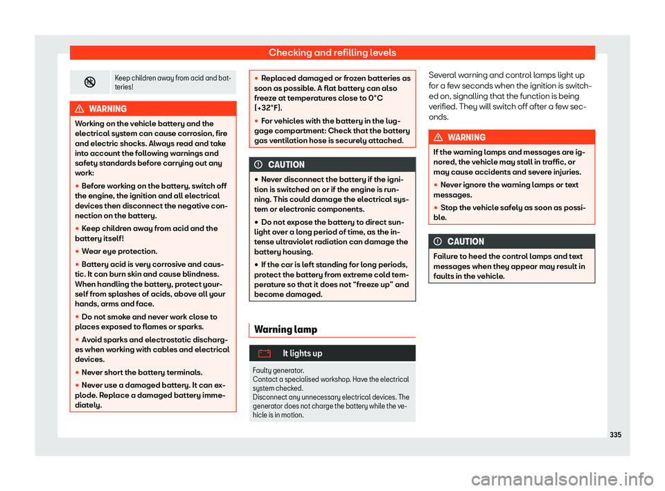 Seat Alhambra 2019  Owners Manual Checking and refilling levels
�
Keep children away from acid and bat-
teries! WARNING
Working on the vehicle battery and the
electrical syst em can cause corr
osion, fire
and electric shocks. Alway