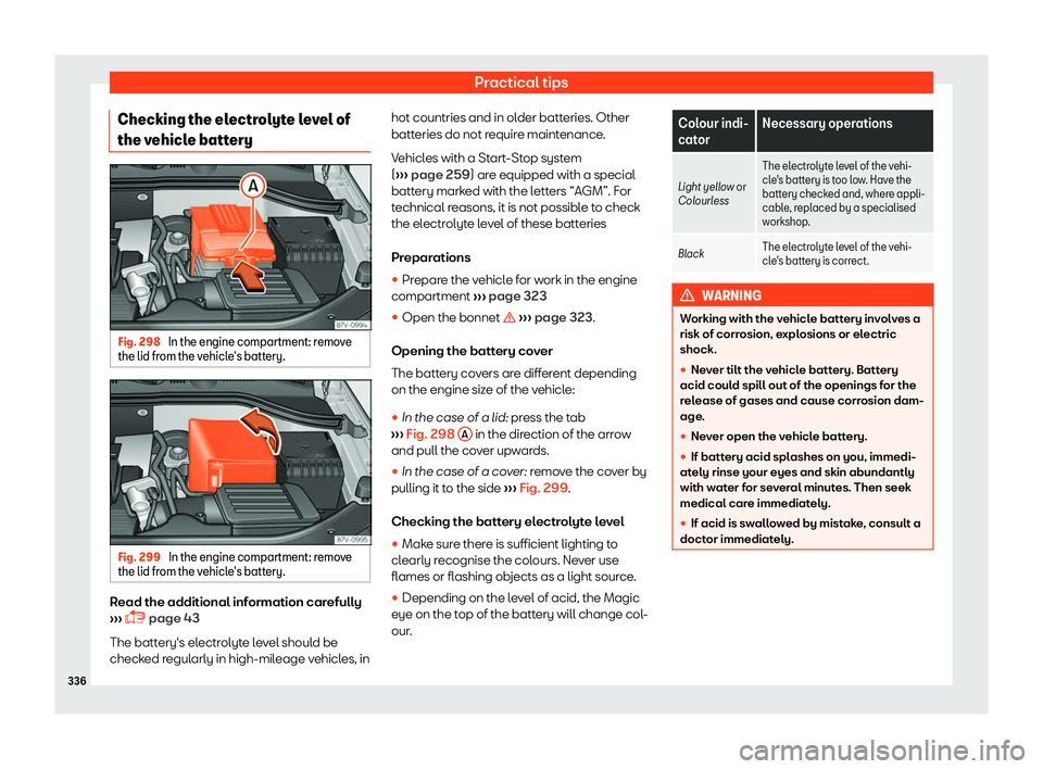 Seat Alhambra 2019  Owners Manual Practical tips
Checking the electrolyte level of
the v ehicl
e batt
eryFig. 298 
In the engine compartment: remove
the lid fr om the v ehicl

e