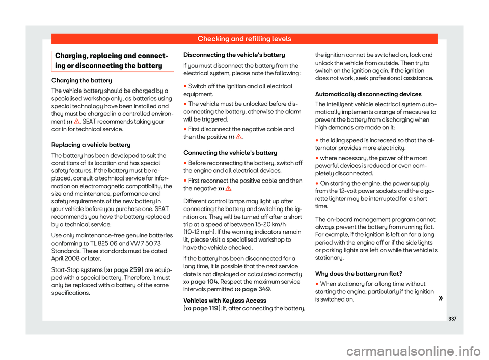 Seat Alhambra 2019  Owners Manual Checking and refilling levels
Charging, replacing and connect-
ing or disconnecting the batt eryCharging the battery
The vehicl
e batt
ery should be charged by a
specialised workshop only, as batterie