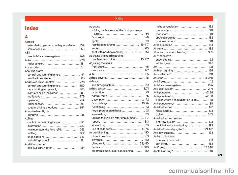 Seat Alhambra 2019 User Guide Index
Index
A Abr oad
e xt
ended stay abroad with your vehicle . . 359
sale of vehicle . . . . . . . . . . . . . . . . . . . . . . . . . . . . 359
ABS see Anti-lock brake system . . . . . . . . . . . Seat Alhambra 2019 User Guide Index
Index
A Abr oad
e xt
ended stay abroad with your vehicle . . 359
sale of vehicle . . . . . . . . . . . . . . . . . . . . . . . . . . . . 359
ABS see Anti-lock brake system . . . . . . . . . . .