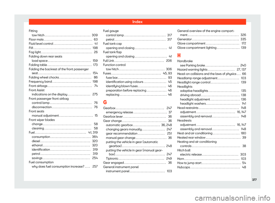 Seat Alhambra 2019 Owners Manual Index
Fitting to
w hit
ch . . . . . . . . . . . . . . . . . . . . . . . . . . . . . . . . . . 309
Floor mats . . . . . . . . . . . . . . . . . . . . . . . . . . . . . . . .\
. . . . 63
Fluid level co Seat Alhambra 2019 Owners Manual Index
Fitting to
w hit
ch . . . . . . . . . . . . . . . . . . . . . . . . . . . . . . . . . . 309
Floor mats . . . . . . . . . . . . . . . . . . . . . . . . . . . . . . . .\
. . . . 63
Fluid level co