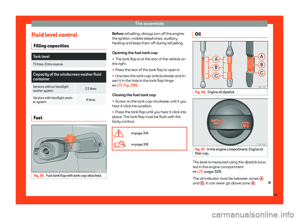 Seat Alhambra 2019  Owners Manual The essentials
Fluid level control Filling capacities Tank level
73 litres. 8 litre reserve Capacity of the windscreen washer fluid
container
V ersions without headlight
washer syst em 3.5 litr
es
Ver