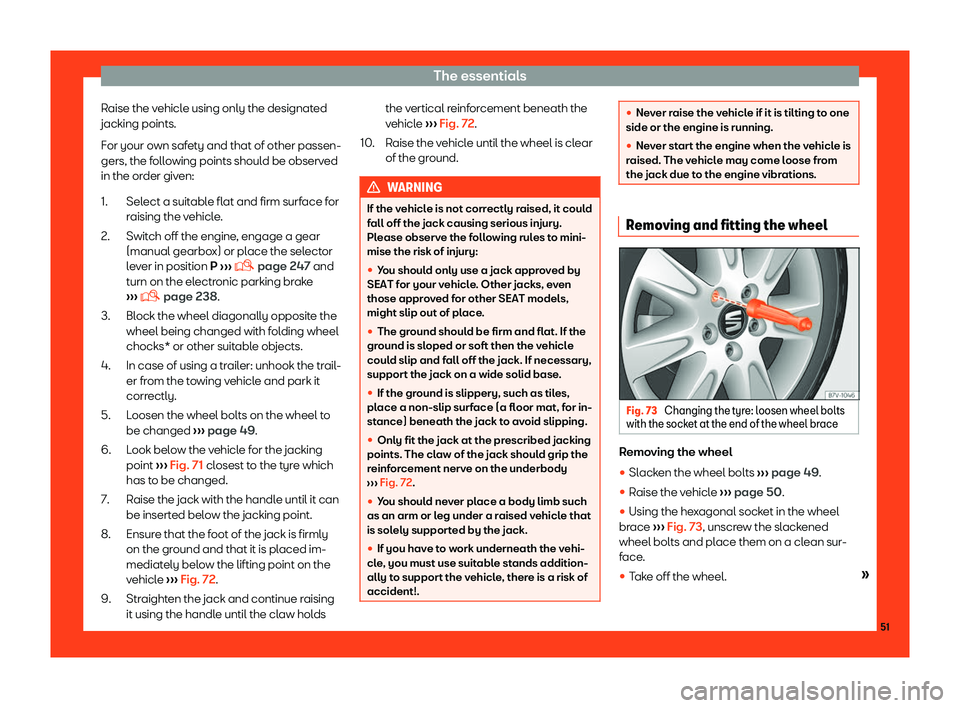 Seat Alhambra 2019 Workshop Manual The essentials
Raise the vehicle using only the designated
jacking points.
F or your o
wn saf
ety and that of other passen-
gers, the following points should be observed
in the order given:
Select a s