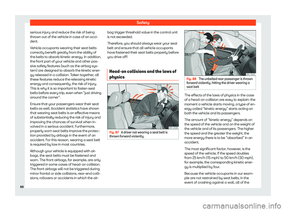 Seat Alhambra 2019 Repair Manual Safety
serious injury and reduce the risk of being
thr o
wn out of the v
ehicle in case of an acci-
dent.
Vehicle occupants wearing their seat belts
correctly benefit greatly from the ability of
the b