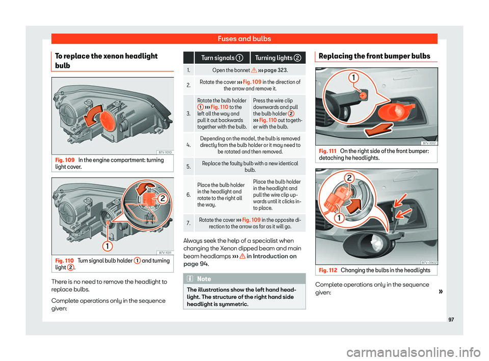 Seat Alhambra 2019 Owners Manual Fuses and bulbs
To replace the xenon headlight
bulb Fig. 109 
In the engine compartment: turning
light co ver
. Fig. 110 
Turn signal bulb holder  1  and turning
light  2 .
There is no need to remove 