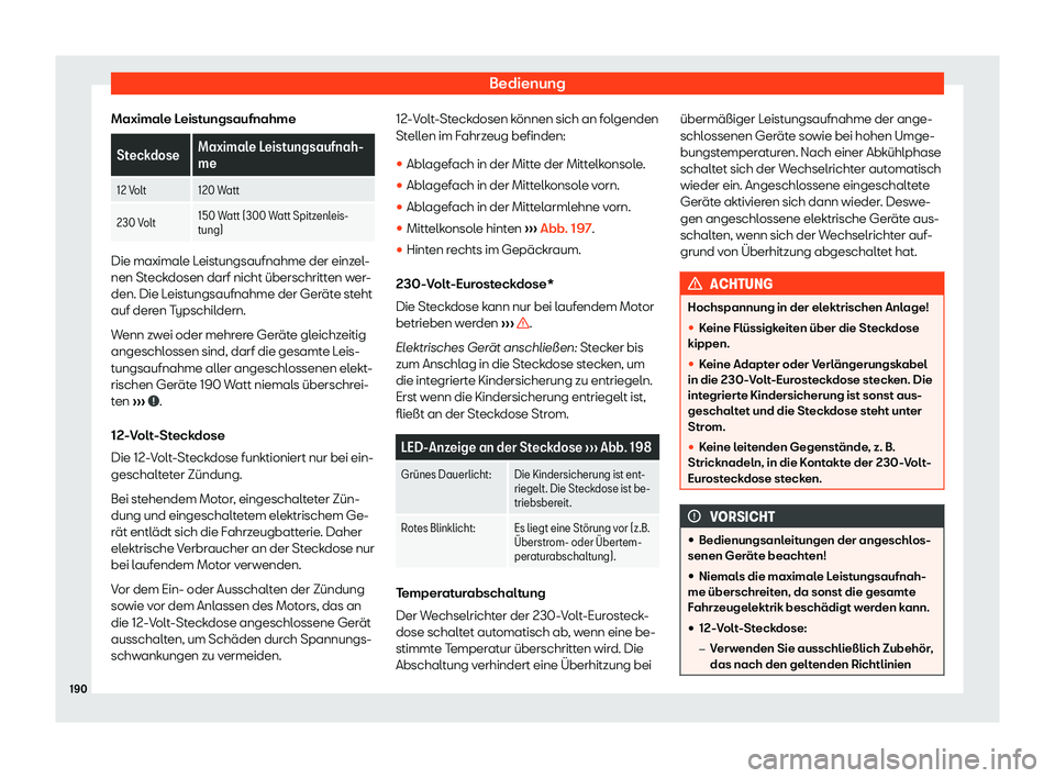 Seat Alhambra 2019  Betriebsanleitung (in German) Bedienung
Maximale Leistungsaufnahme Steckdose
Maximale Leistungsaufnah-
me
12 Volt 120 Watt
230 Volt 150 Watt (300 Watt Spitzenleis-
tung)Die maximale Leistungsaufnahme der einzel-
nen Steck
dosen da