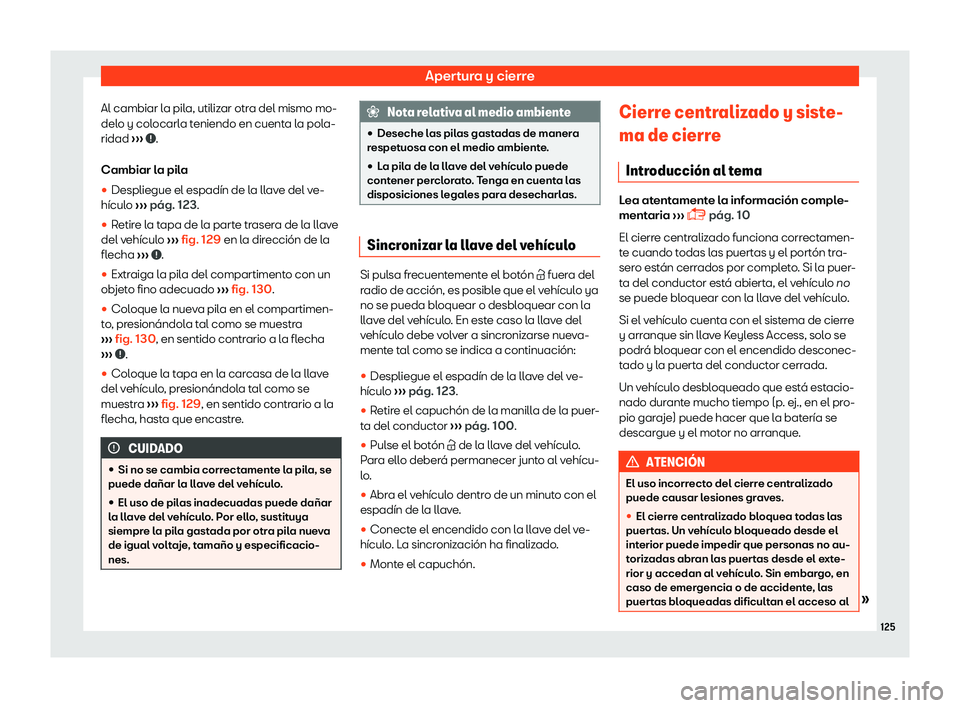 Seat Alhambra 2019  Manual del propietario (in Spanish) Apertura y cierre
Al cambiar la pila, utilizar otra del mismo mo-
del o y col
ocarl
a teniendo en cuenta la pola-
ridad  