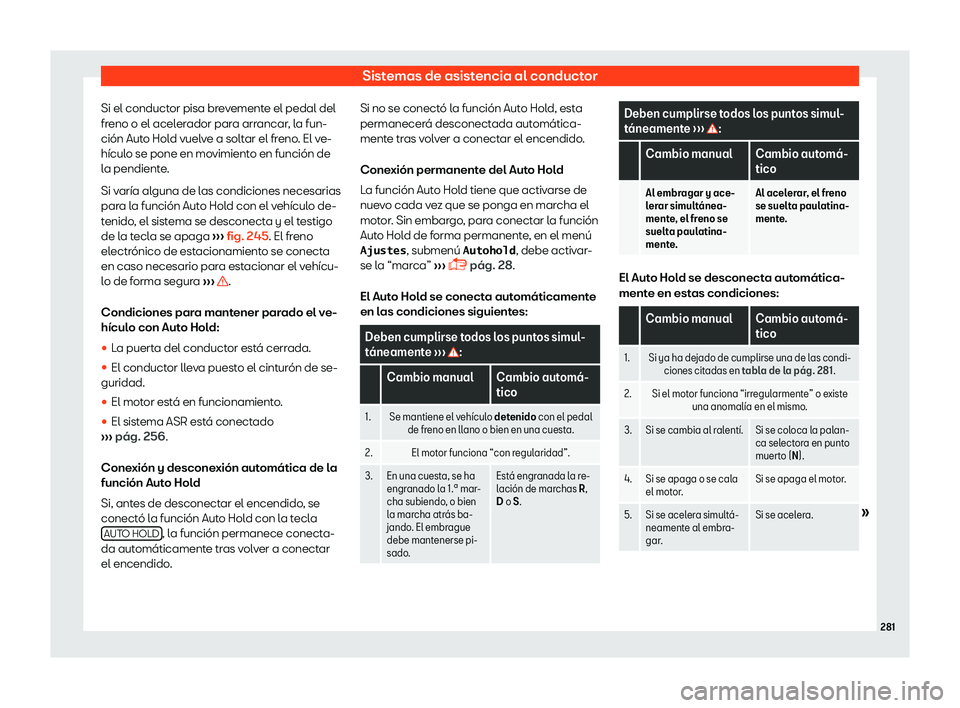 Seat Alhambra 2019  Manual del propietario (in Spanish) Sistemas de asistencia al conductor
Si el conductor pisa brevemente el pedal del
fr eno o el acel
er
ador para arrancar, la fun-
ci