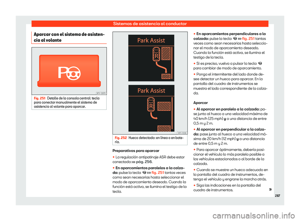 Seat Alhambra 2019  Manual del propietario (in Spanish) Sistemas de asistencia al conductor
Aparcar con el sistema de asisten-
cia al v ol
ant
eFig. 251
Detalle de la consola central: tecla
par a conect ar manualment

e el sistema de
asistencia al volante 