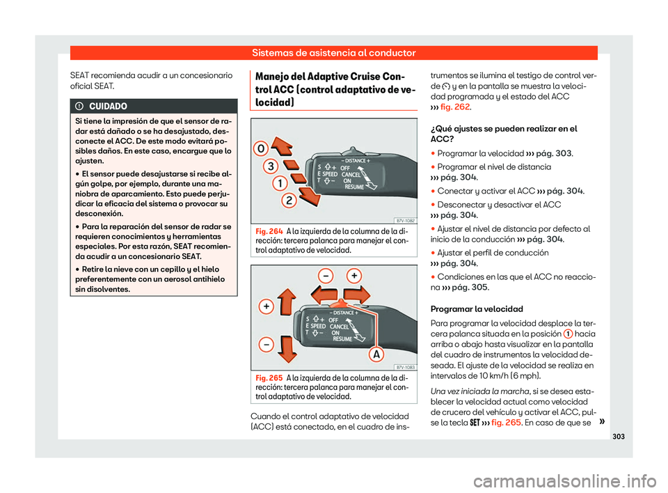 Seat Alhambra 2019  Manual del propietario (in Spanish) Sistemas de asistencia al conductor
SEAT recomienda acudir a un concesionario
oficial SEAT . CUIDADO
Si tiene la impresi