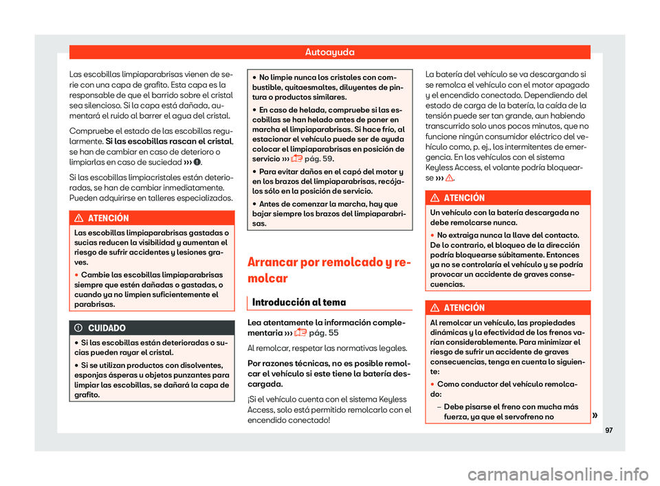 Seat Alhambra 2019  Manual del propietario (in Spanish) Autoayuda
Las escobillas limpiaparabrisas vienen de se-
rie con una capa de gr afit
o
. Esta capa es la
responsable de que el barrido sobre el cristal
sea silencioso. Si la capa est